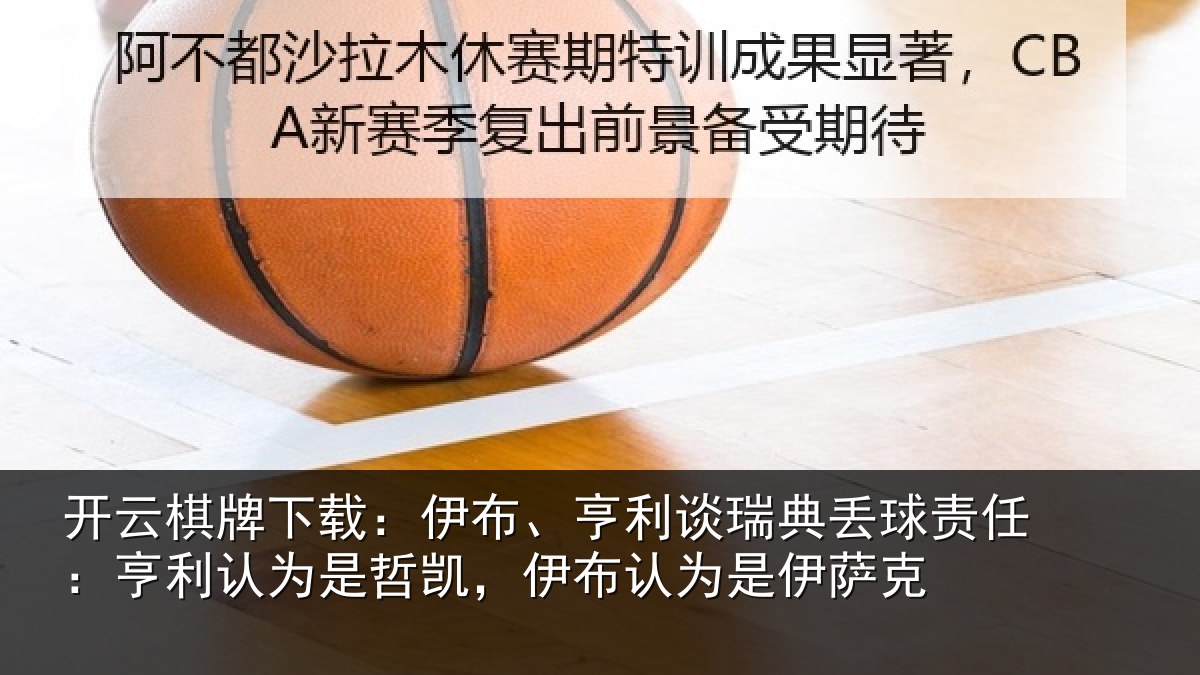 开云棋牌下载：伊布、亨利谈瑞典丢球责任：亨利认为是哲凯，伊布认为是伊萨克