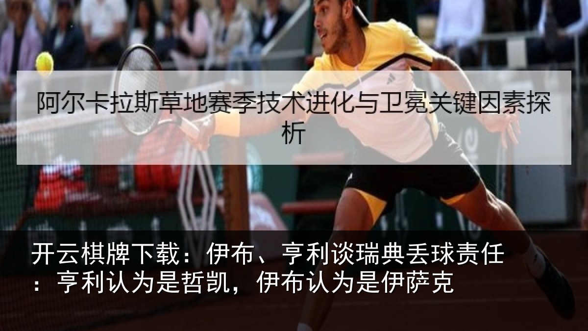 开云棋牌下载：伊布、亨利谈瑞典丢球责任：亨利认为是哲凯，伊布认为是伊萨克