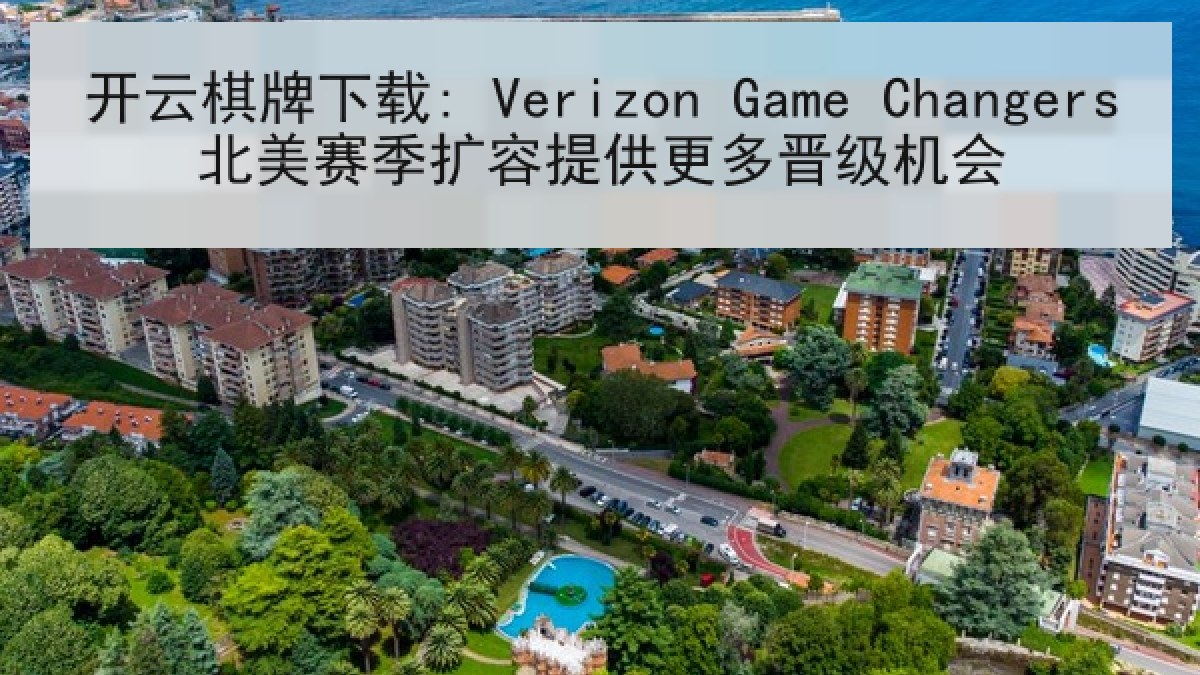 开云棋牌下载: Verizon Game Changers北美赛季扩容提供更多晋级机会 开云棋牌下载: Verizon Game Changers北美赛季扩容提供更多晋级机会