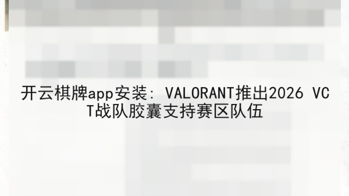 开云棋牌app安装: VALORANT推出2026 VCT战队胶囊支持赛区队伍