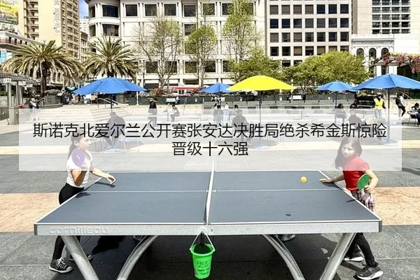斯诺克北爱尔兰公开赛张安达决胜局绝杀希金斯惊险晋级十六强