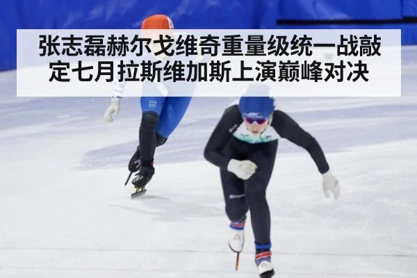 张志磊赫尔戈维奇重量级统一战敲定七月拉斯维加斯上演巅峰对决